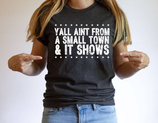 Y'ALL AIN'T FROM A SMALL TOWN & IT SHOWS GRAPHIC TEE